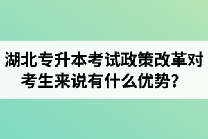 湖北專升本考試政策改革對(duì)考生來說有什么優(yōu)勢(shì)？