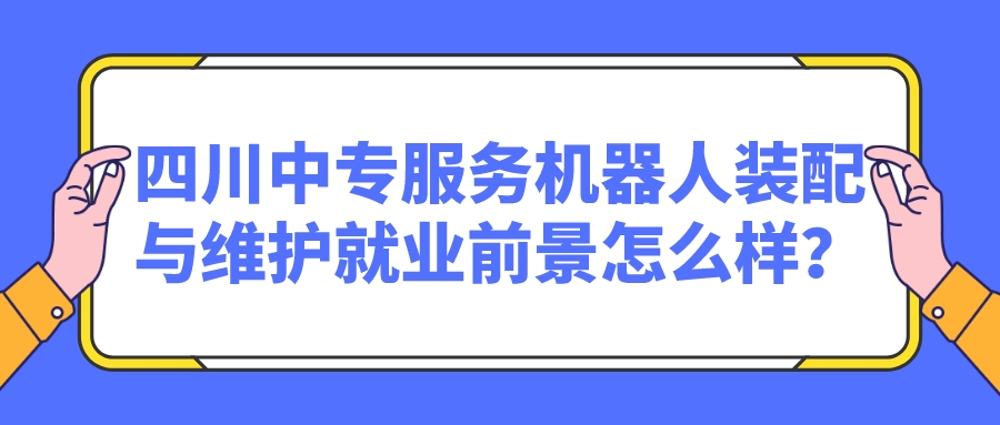 四川中專(zhuān)服務(wù)機(jī)器人裝配與維護(hù)就業(yè)前景怎么樣？(圖1)
