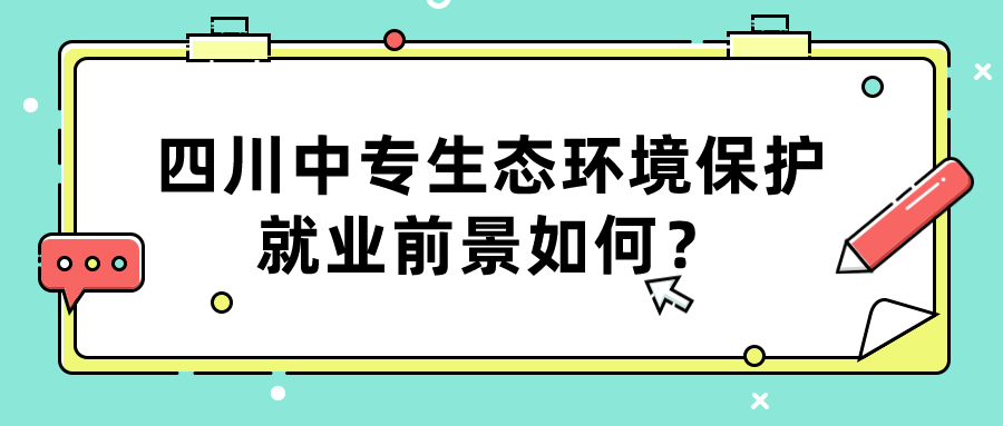 四川中專(zhuān)生態(tài)環(huán)境保護(hù)就業(yè)前景如何？(圖1)