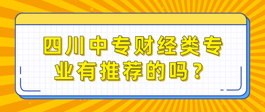 四川中專財(cái)經(jīng)類專業(yè)有推薦的嗎？(圖1)