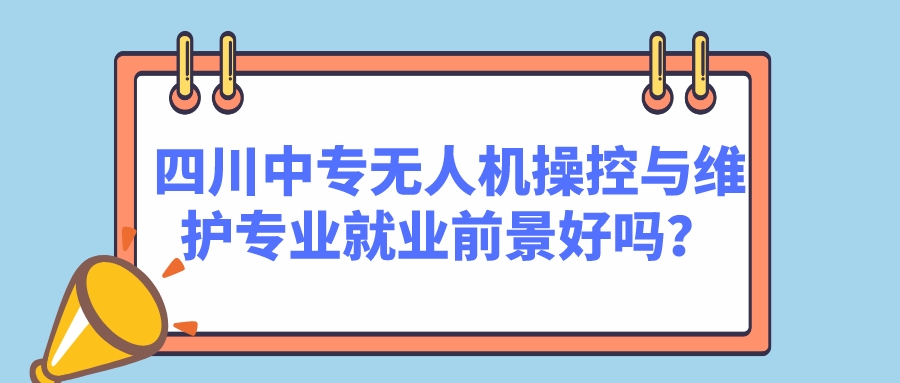 四川中專無人機操控與維護專業(yè)就業(yè)前景好嗎？(圖1)