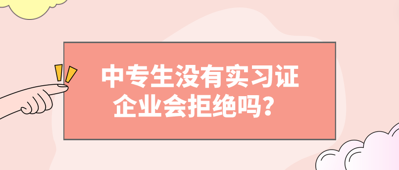 中專生沒有實習(xí)證企業(yè)會拒絕嗎？(圖1)