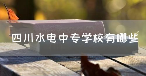 四川水電中專學(xué)校有哪些？(圖1)