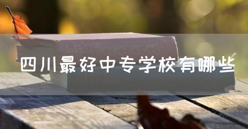 四川最好中專學(xué)校有哪些？(圖1)