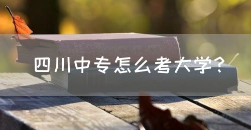 四川中專怎么考大學(xué)？(圖1)