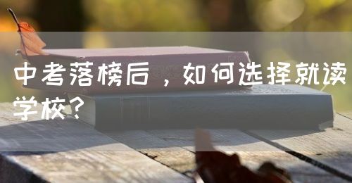 中考落榜后，如何選擇就讀學(xué)校？(圖1)