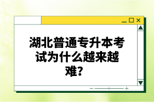 湖北普通專升本考試為什么越來越難？