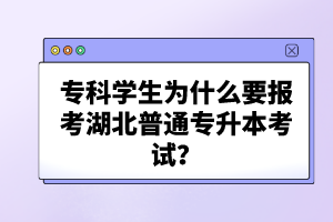 ?？茖W(xué)生為什么要報(bào)考湖北普通專升本考試？