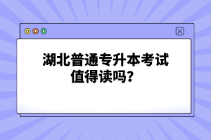湖北普通專(zhuān)升本考試值得讀嗎？