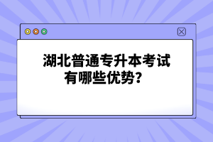 湖北普通專(zhuān)升本考試有哪些優(yōu)勢(shì)？