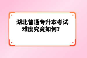 湖北普通專升本考試難度究竟如何？