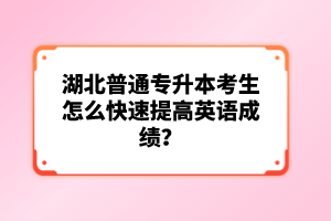 湖北普通專(zhuān)升本考生怎么快速提高英語(yǔ)成績(jī)？