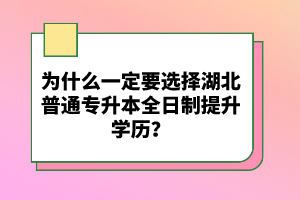 為什么一定要選擇湖北普通專升本全日制提升學(xué)歷？