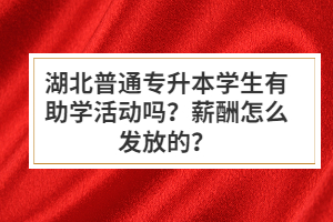 湖北普通專升本學(xué)生有助學(xué)活動(dòng)嗎？薪酬怎么發(fā)放的？