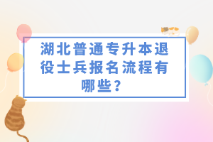 湖北普通專升本退役士兵報(bào)名流程有哪些？