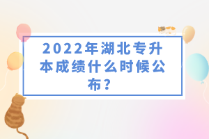 2022年湖北專升本成績什么時候公布？