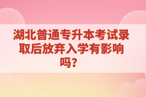 湖北普通專升本考試錄取后放棄入學(xué)有影響嗎？
