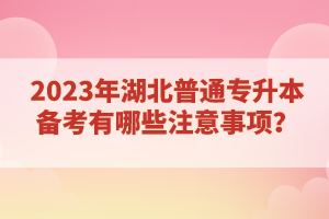 2023年湖北普通專升本備考有哪些注意事項(xiàng)？