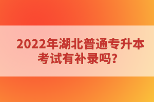 2022年湖北普通專升本考試有補(bǔ)錄嗎？