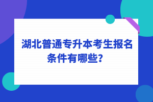 湖北普通專升本考生報名條件有哪些？