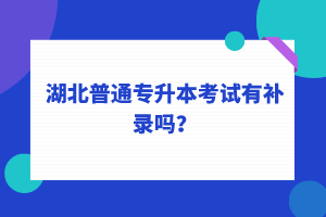 湖北普通專升本考試可以補錄嗎？