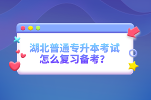 湖北普通專升本考試怎么復(fù)習(xí)備考？