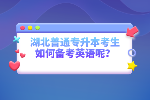 湖北普通專升本考生如何備考英語呢？