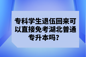 ?？茖W生退伍回來可以直接免考湖北普通專升本嗎？