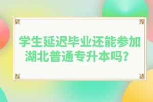 學(xué)生延遲畢業(yè)還能參加湖北普通專升本嗎？
