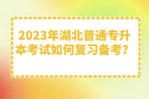 2023年湖北普通專(zhuān)升本考試如何復(fù)習(xí)備考？