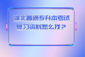 湖北普通專升本考試復習資料怎么找？