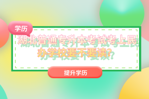 湖北普通專升本考試考上民辦學(xué)校要不要讀？
