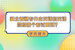 湖北普通專升本和英語四級哪個考試更難？