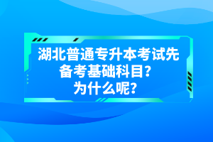 湖北普通專升本考試先備考基礎(chǔ)科目？為什么呢？