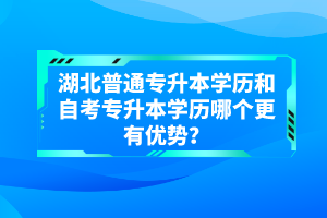 湖北普通專(zhuān)升本學(xué)歷和自考專(zhuān)升本學(xué)歷哪個(gè)更有優(yōu)勢(shì)？