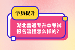 湖北普通專升本考試報(bào)名流程怎么樣的？