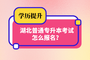 湖北普通專升本考試怎么報名？
