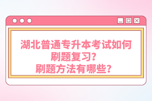 湖北普通專升本考試如何刷題復習？刷題方法有哪些？
