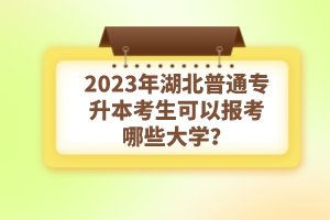 2023年湖北普通專升本考生可以報(bào)考哪些大學(xué)?