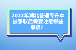 2022年湖北普通專升本被錄取后需要注意哪些事項(xiàng)？