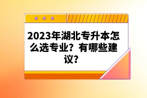 2023年湖北專升本怎么選專業(yè)？有哪些建議？