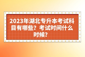 2023年湖北專升本考試科目有哪些？考試時(shí)間什么時(shí)候？