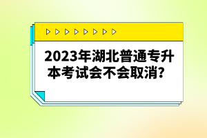 2023年湖北普通專升本考試會不會取消？