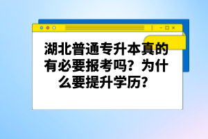 湖北普通專(zhuān)升本真的有必要報(bào)考嗎？為什么要提升學(xué)歷？