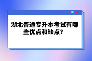 湖北普通專(zhuān)升本考試有哪些優(yōu)點(diǎn)和缺點(diǎn)？