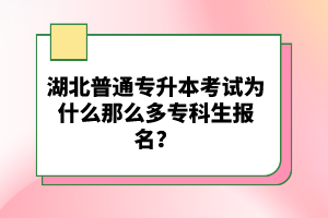湖北普通專升本考試為什么那么多專科生報名？