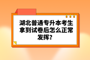 湖北普通專升本考生拿到試卷后怎么正常發(fā)揮？