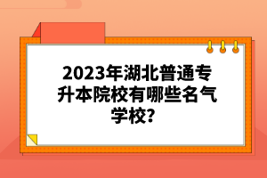 2023年湖北普通專升本院校有哪些名氣學校？