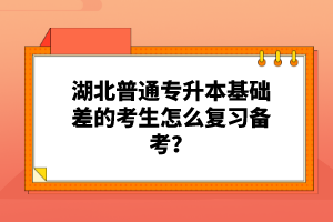 湖北普通專升本基礎(chǔ)差的考生怎么復(fù)習(xí)備考？