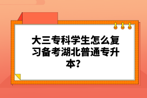 大三?？茖W生怎么復習備考湖北普通專升本？